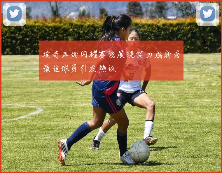 埃奇库姆闪耀赛场展现实力成新秀最佳球员引发热议