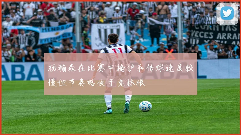 杨瀚森在比赛中掩护和传球速度较慢但节奏略快于克林根