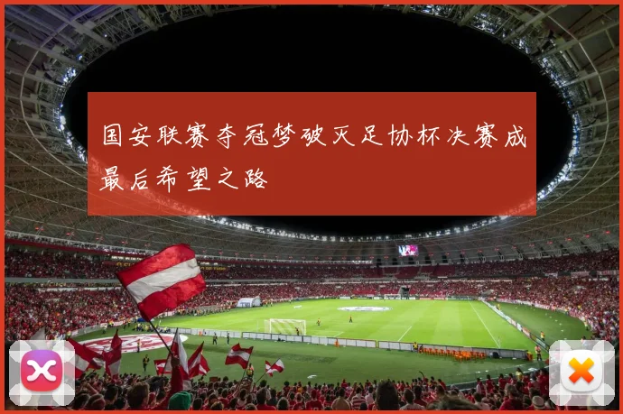 国安联赛夺冠梦破灭足协杯决赛成最后希望之路