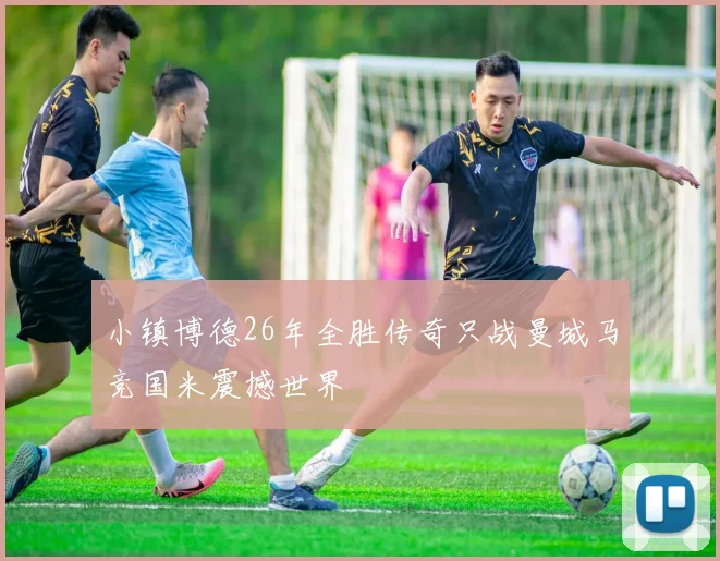小镇博德26年全胜传奇只战曼城马竞国米震撼世界
