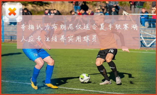 夸梅认为布朗尼仅适合夏季联赛湖人应专注培养实用球员
