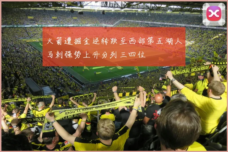 火箭遭掘金逆转跌至西部第五湖人马刺强势上升分列三四位