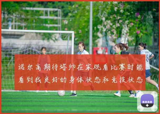 诺尔高期待塔帅在家观看比赛时能看到我良好的身体状态和竞技状态