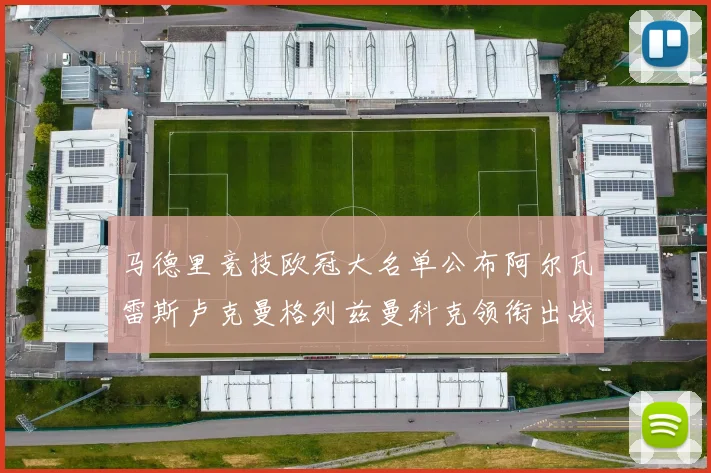 马德里竞技欧冠大名单公布阿尔瓦雷斯卢克曼格列兹曼科克领衔出战
