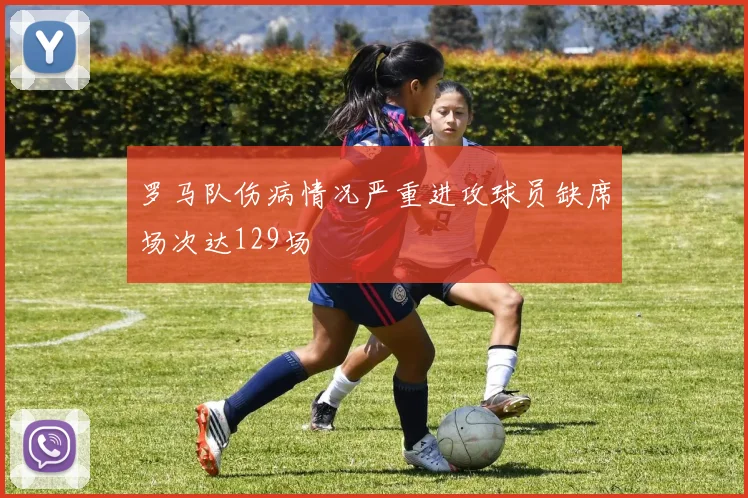 罗马队伤病情况严重进攻球员缺席场次达129场