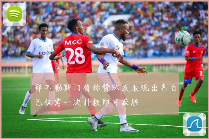 那不勒斯门将称赞队友表现出色自己仅需一次扑救即可获胜