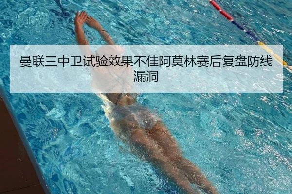 曼联三中卫试验效果不佳阿莫林赛后复盘防线漏洞
